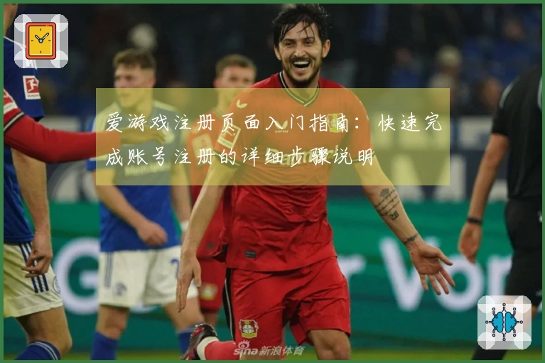 爱游戏注册页面入门指南：快速完成账号注册的详细步骤说明