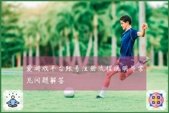 爱游戏平台账号注册流程说明与常见问题解答