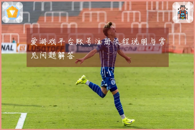 爱游戏平台账号注册流程说明与常见问题解答