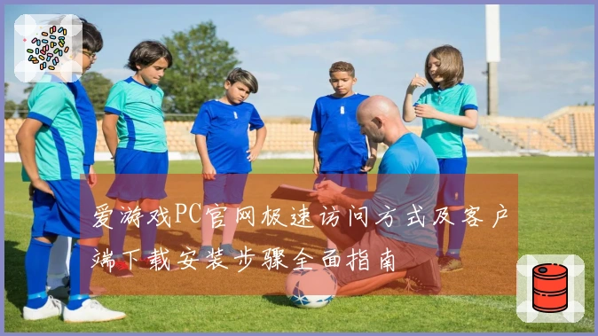 爱游戏PC官网极速访问方式及客户端下载安装步骤全面指南